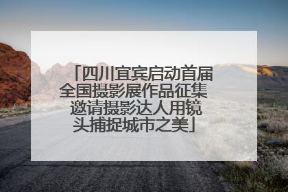 四川宜宾启动首届全国摄影展作品征集 邀请摄影达人用镜头捕捉城市之美