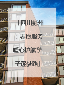 四川彭州：志愿服务暖心护航学子逐梦路