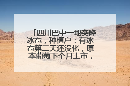 四川巴中一地突降冰雹，种植户：有冰雹第二天还没化，原本葡萄下个月上市，现在全被打落