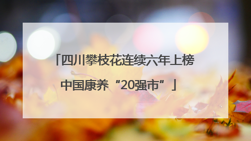 四川攀枝花连续六年上榜中国康养“20强市”