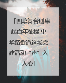 四幕舞台剧串起百年征程 中华路街道这场党建活动“声”入人心