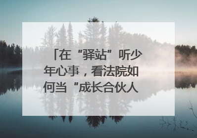 在“驿站”听少年心事，看法院如何当“成长合伙人”｜“守护少年的微笑” 探访记