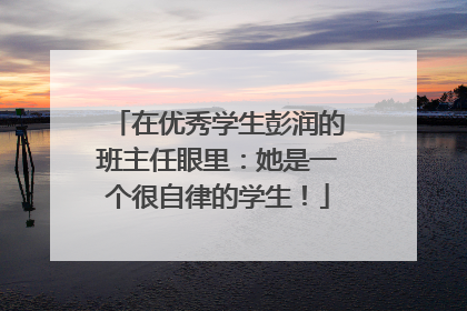 在优秀学生彭润的班主任眼里：她是一个很自律的学生！