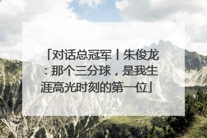 对话总冠军丨朱俊龙：那个三分球，是我生涯高光时刻的第一位