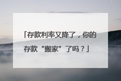 存款利率又降了，你的存款“搬家”了吗？