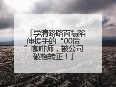 学清路路面塌陷伸援手的“00后”咖啡师，被公司破格转正！
