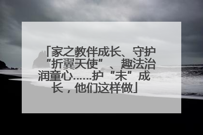 家之教伴成长、守护“折翼天使”、趣法治润童心……护“未”成长，他们这样做
