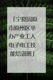 宁夏固原市原州区举办产业工人电子电工技能培训班