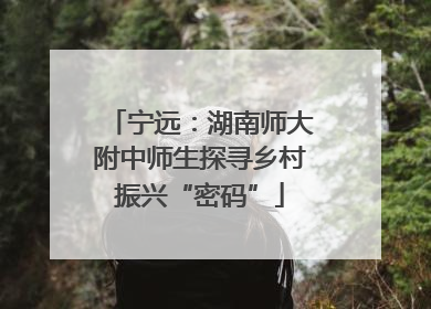 宁远：湖南师大附中师生探寻乡村振兴“密码”