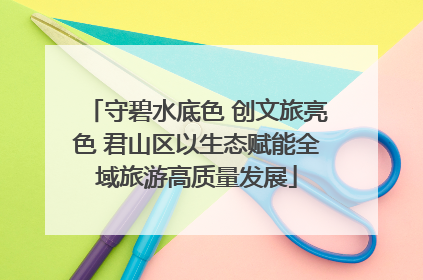 守碧水底色 创文旅亮色 君山区以生态赋能全域旅游高质量发展