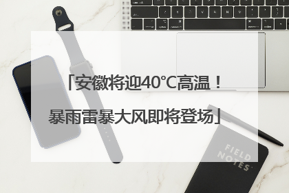 安徽将迎40℃高温！暴雨雷暴大风即将登场
