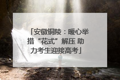 安徽铜陵：暖心举措“花式”解压 助力考生迎接高考
