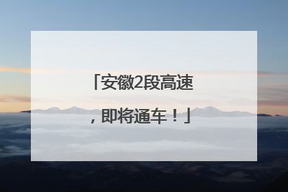 安徽2段高速，即将通车！