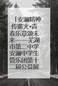 安澜精神传薪火•青春乐章颂未来——芜湖市第二中学安澜中学生管乐团第十二届公益展演圆满举行
