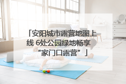 安阳城市露营地图上线 6处公园绿地畅享“家门口露营”