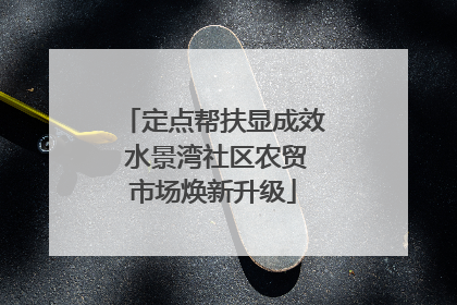 定点帮扶显成效 水景湾社区农贸市场焕新升级