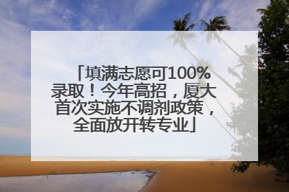 填满志愿可100%录取！今年高招，厦大首次实施不调剂政策，全面放开转专业