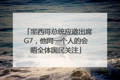 墨西哥总统应邀出席G7，他同一个人的会晤全体国民关注