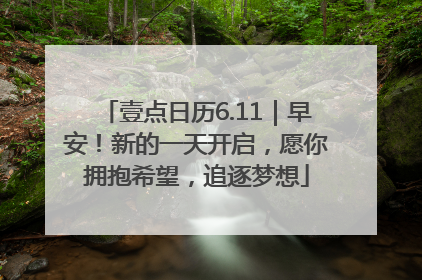 壹点日历6.11｜早安！新的一天开启，愿你拥抱希望，追逐梦想