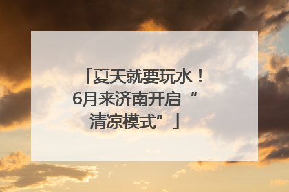 夏天就要玩水！6月来济南开启“清凉模式”