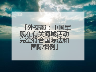 外交部：中国军舰在有关海域活动完全符合国际法和国际惯例
