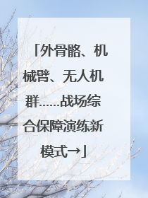 外骨骼、机械臂、无人机群……战场综合保障演练新模式→