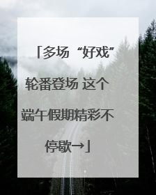 多场“好戏”轮番登场 这个端午假期精彩不停歇→