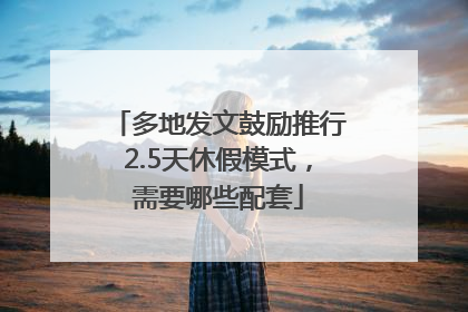 多地发文鼓励推行2.5天休假模式，需要哪些配套