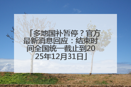 多地国补暂停？官方最新消息回应：结束时间全国统一截止到2025年12月31日