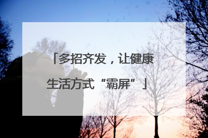 多招齐发，让健康生活方式“霸屏”