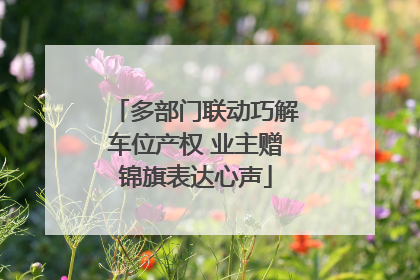 多部门联动巧解车位产权 业主赠锦旗表达心声