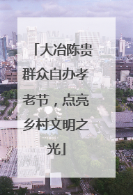 大冶陈贵群众自办孝老节，点亮乡村文明之光