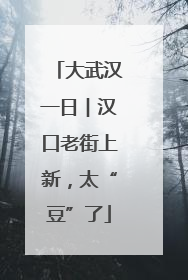 大武汉一日︱汉口老街上新，太“豆”了