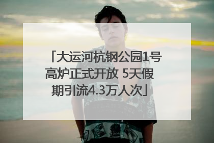 大运河杭钢公园1号高炉正式开放 5天假期引流4.3万人次