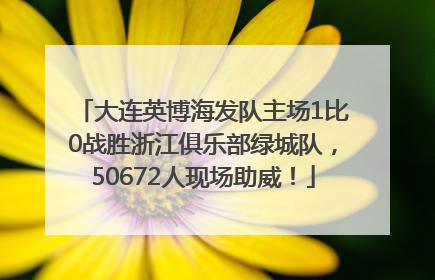 大连英博海发队主场1比0战胜浙江俱乐部绿城队，50672人现场助威！