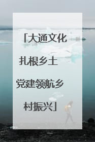 大通文化扎根乡土 党建领航乡村振兴