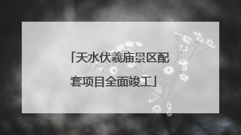 天水伏羲庙景区配套项目全面竣工