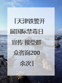 天津铁警开展国际禁毒日宣传 接受群众咨询200余次