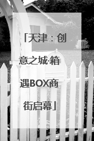 天津：创意之城·箱遇BOX商街启幕