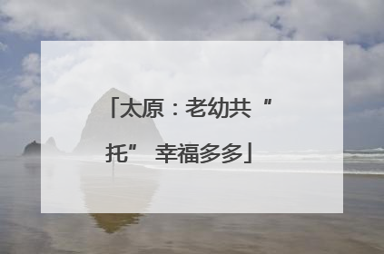 太原：老幼共“托” 幸福多多