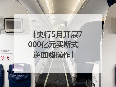 央行5月开展7000亿元买断式逆回购操作