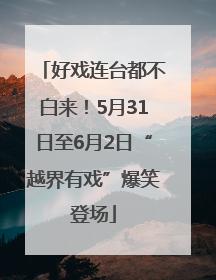 好戏连台都不白来！5月31日至6月2日“越界有戏”爆笑登场