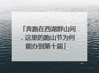 奔跑在西湖群山间，这里的跑山节为何能办到第十届