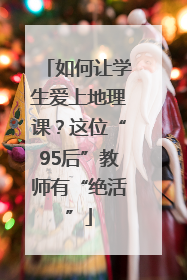 如何让学生爱上地理课？这位“95后”教师有“绝活”