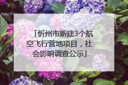 忻州市新建3个航空飞行营地项目，社会影响调查公示