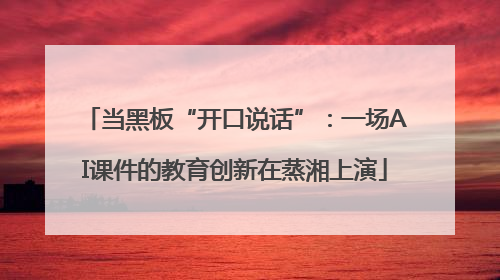 当黑板“开口说话”：一场AI课件的教育创新在蒸湘上演