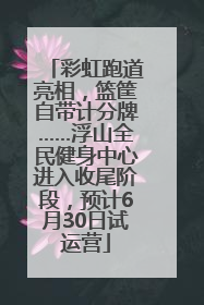 彩虹跑道亮相，篮筐自带计分牌……浮山全民健身中心进入收尾阶段，预计6月30日试运营
