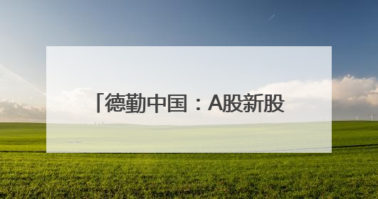 德勤中国：A股新股市场将稳步增长 科技、新能源等将成亮点