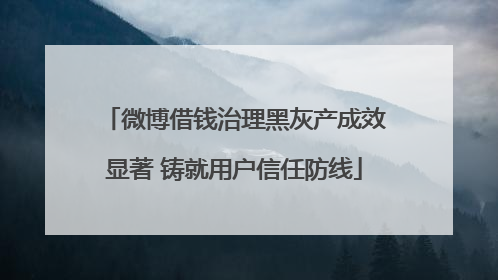微博借钱治理黑灰产成效显著 铸就用户信任防线