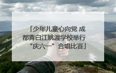少年儿童心向党 成都青白江姚渡学校举行“庆六一”合唱比赛